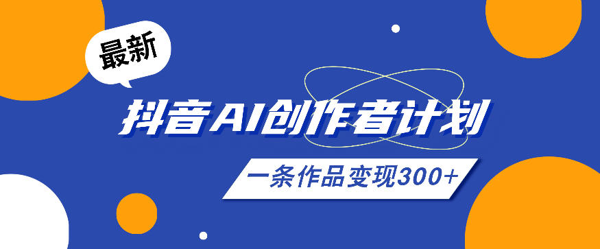 26年最新抖音AI创作者计划实操课程，一条作品变现300+-极客网创