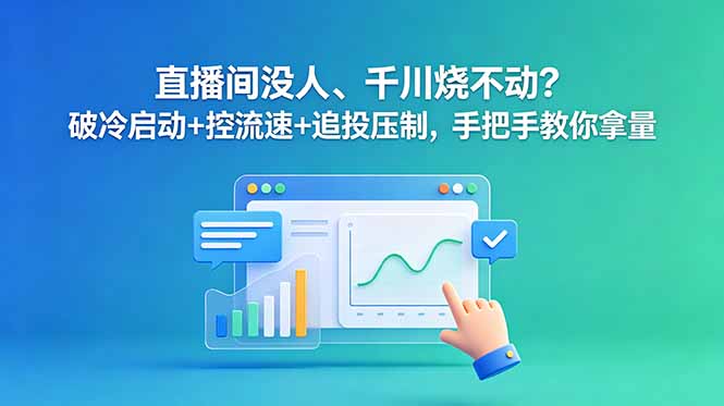 直播间没人、千川烧不动？破冷启动+控流速+追投压制，手把手教你拿量-极客网创