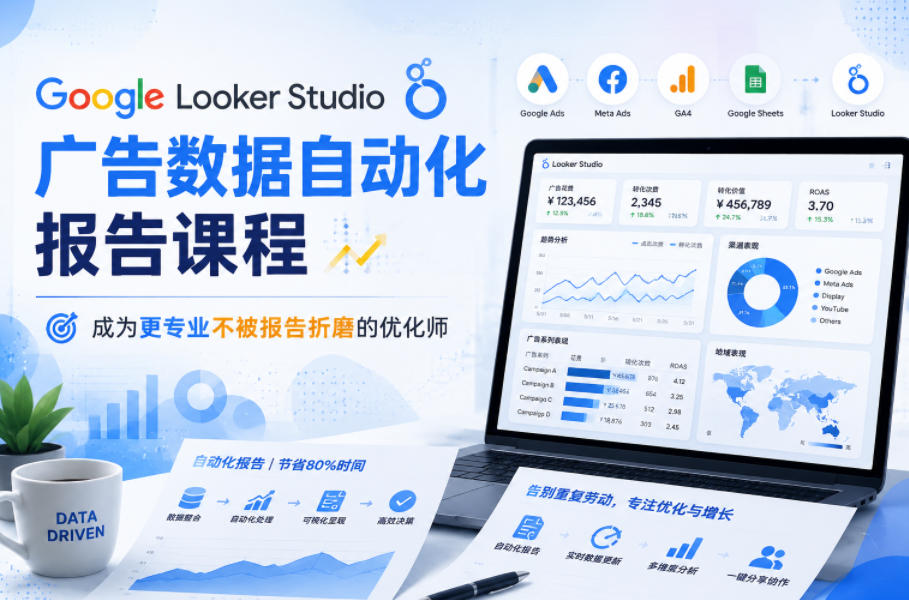 Google Looker Studio广告数据自动化报告课程，成为更专业不被报告折磨的优化师-极客网创