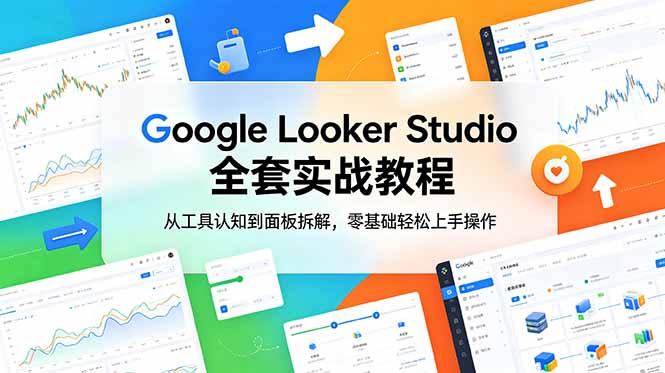 Google Looker Studio 全套实战教程，从工具认知到面板拆解，零基础轻松上手操作-极客网创