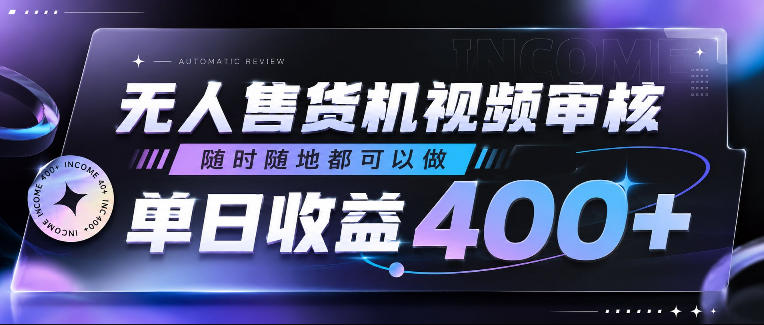无人售货机视频审核，随时随地都可以做，单日收益400+，有手就行，人人可做【揭秘】-极客网创
