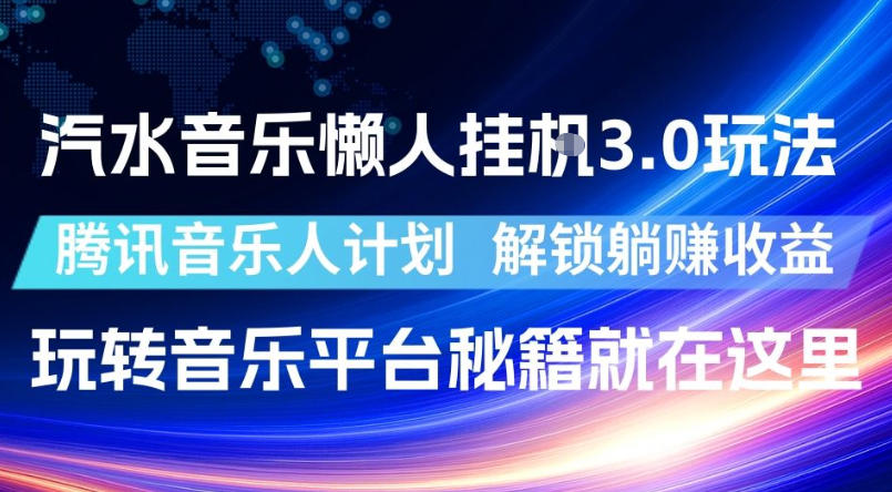 汽水音乐懒人挂G3.0玩法，腾讯音乐人计划，解锁躺賺收益，玩转音乐平台秘籍就在这里【揭秘】-极客网创