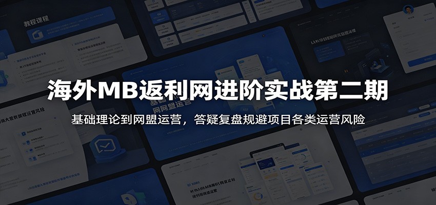 海外MB返利网进阶实战第二期：基础理论到网盟运营，答疑复盘规避项目各类运营风险-极客网创