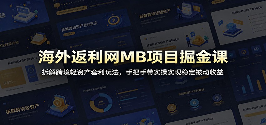 海外返利网MB项目掘金课：拆解跨境轻资产套利玩法，手把手带实操实现稳定被动收益-极客网创