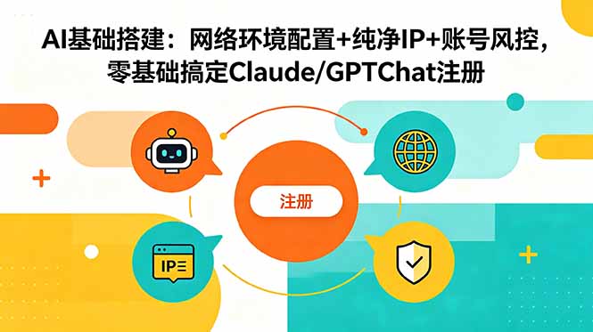 AI基础搭建:网络环境配置+纯净IP+账号风控,零基础搞定Claude/GPTChat注册-极客网创