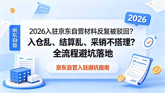 2026入驻京东自营材料反复被驳回?入仓乱、结算乱、采销不搭理?全流程避坑落地-极客网创