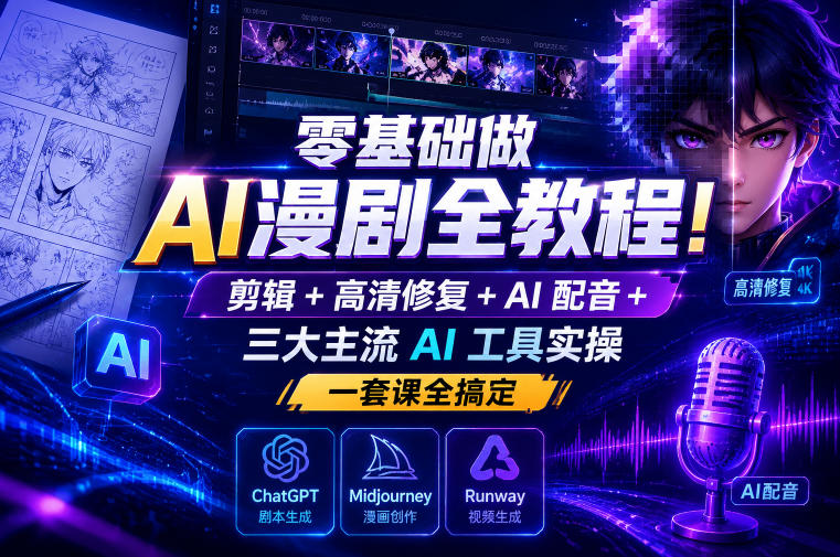 零基础做AI漫剧全教程！剪辑+高清修复+AI配音+三大主流AI工具实操，一套课全搞定-极客网创