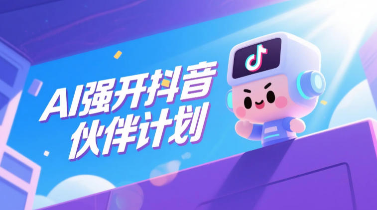 AI强开抖音创作者伙伴计划，轻松拿平台创作收益-极客网创
