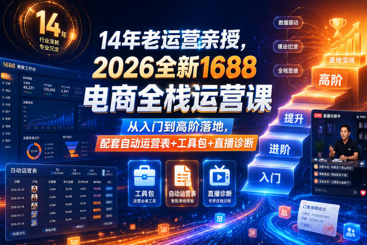14年老运营亲授,2026全新1688电商全栈运营课,从入门到高阶落地,配套自动运营表+工具包+直播诊断等-极客网创