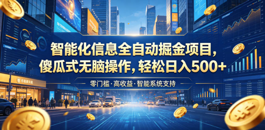 智能化信息全自动掘金项目，傻瓜式无脑操作，轻松日入500+【揭秘】-极客网创