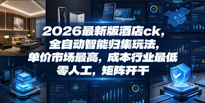 2026最新版酒店ck，全自动智能归集玩法，单价市场最高，成本行业最低，零人工，矩阵开干【揭秘】-极客网创