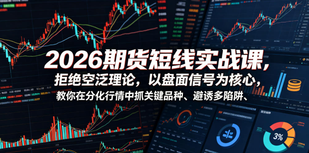 2026期货短线实战课，拒绝空泛理论，以盘面信号为核心，教你在分化行情中抓关键品种、避诱多陷阱-极客网创
