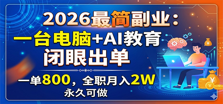 2026最简副业:一台电脑+AI教育,闭眼出单,一单800,全职月入2W,永久可做-极客网创