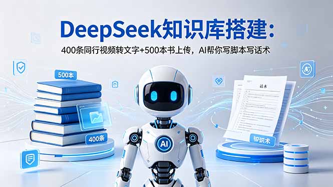 DeepSeek知识库搭建：400条同行视频转文字+500本书上传，AI帮你写脚本写话术-极客网创