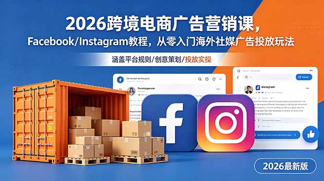 2026跨境电商广告营销课,Facebook/Instagram教程,从零入门海外社媒广告投放玩法-极客网创
