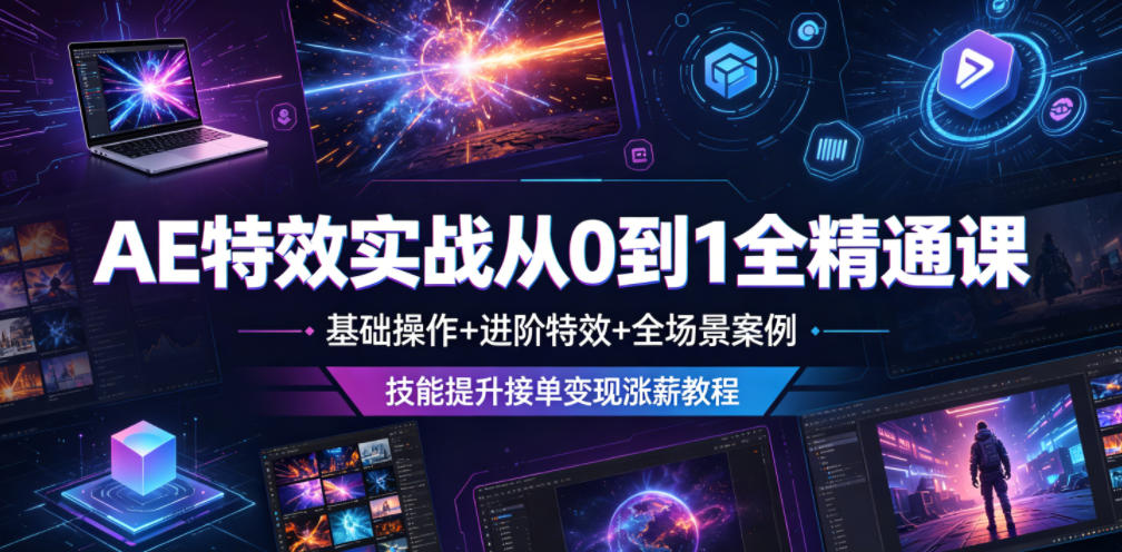 AE特效实战从0到1全精通课,基础操作+进阶特效+全场景案例,技能提升接单变现涨薪教程-极客网创