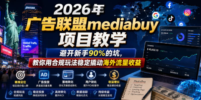 2026年老董賺美刀广告联盟mediabuy项目教学，避开新手90%的坑，教你用合规玩法稳定撬动海外流量收益-极客网创