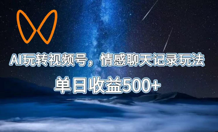 AI玩转视频号，情感聊天记录玩法，单日收益500+【揭秘】-极客网创