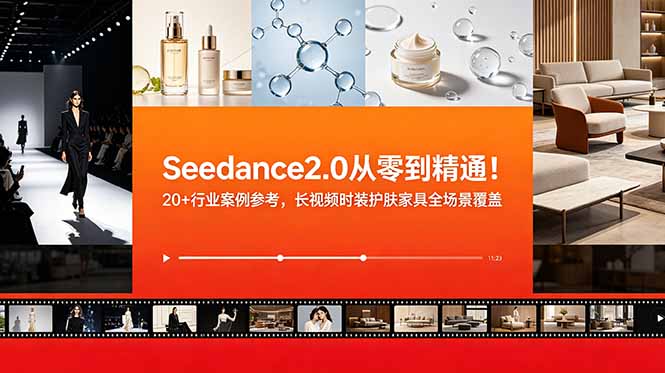 Seedance2.0从零到精通！20+行业案例参考，长视频时装护肤家具全场景覆盖-极客网创