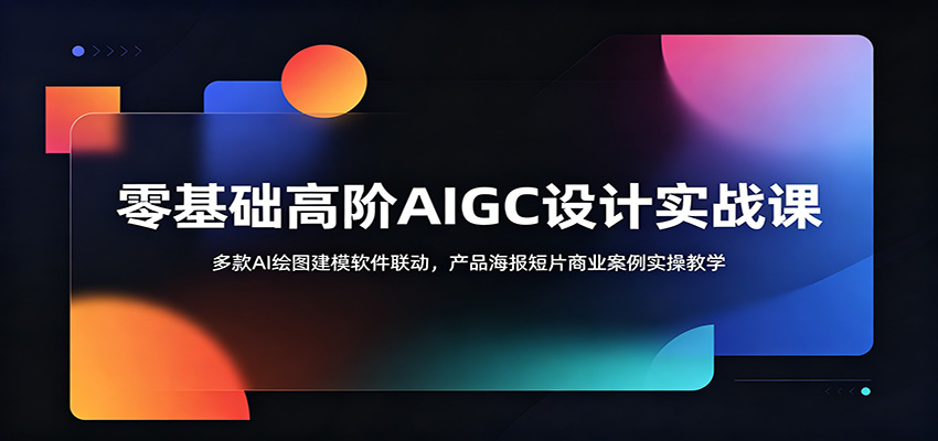 零基础高阶AIGC设计实战课：多款AI绘图建模软件联动，产品海报短片商业案例实操教学-极客网创