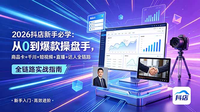2026抖店新手必学:从0到爆款操盘手,商品卡+千川+短视频+直播+达人全链路-极客网创