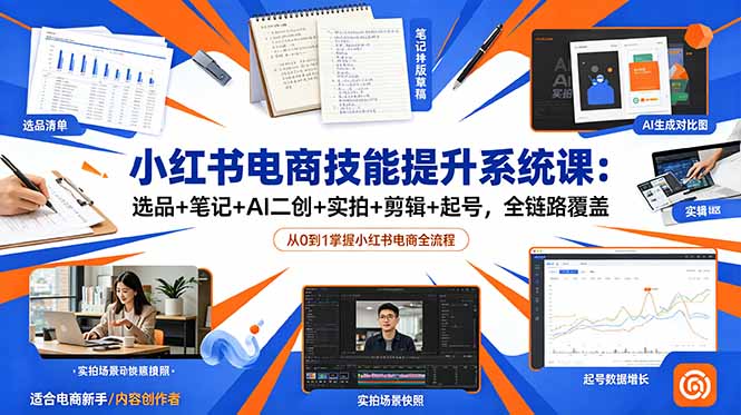 小红书电商技能提升系统课：选品+笔记+AI二创+实拍+剪辑+起号，全链路覆盖-极客网创