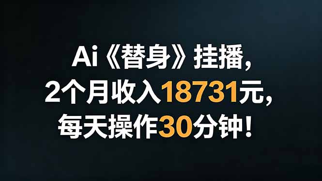 Ai替身挂播，2个月收入18731元，每天操作30分钟！-极客网创