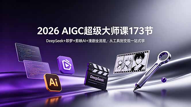 2026 AIGC超级大师课173节:DeepSeek+即梦+剪映AI+漫剧全流程,从工具到变现一站式学-极客网创
