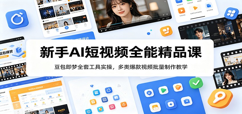 新手AI短视频全能精品课：豆包即梦全套工具实操，多类爆款视频批量制作教学-极客网创