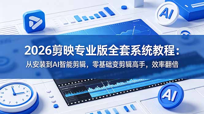 2026剪映专业版全套系统教程：从安装到AI智能剪辑，零基础变剪辑高手，效率翻倍-极客网创