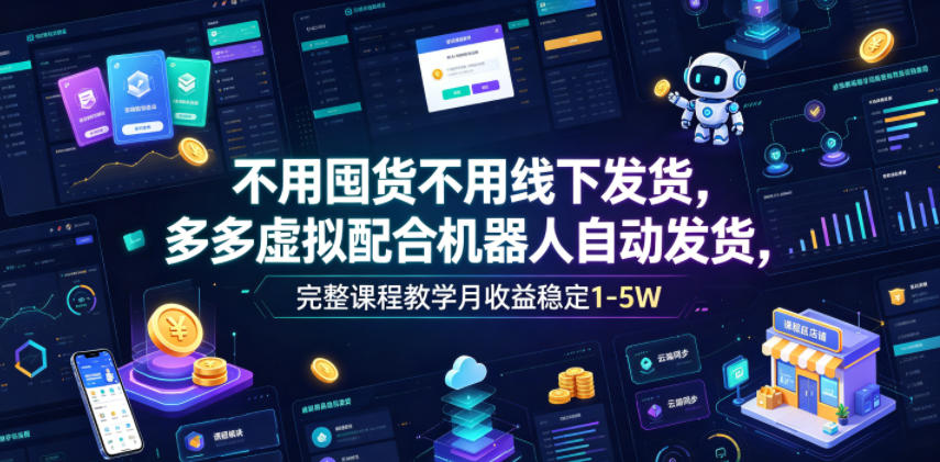 不用囤货不用线下发货,多多虚拟配合机器人自动发货,完整课程教学月收益稳定1-5W【揭秘】-极客网创