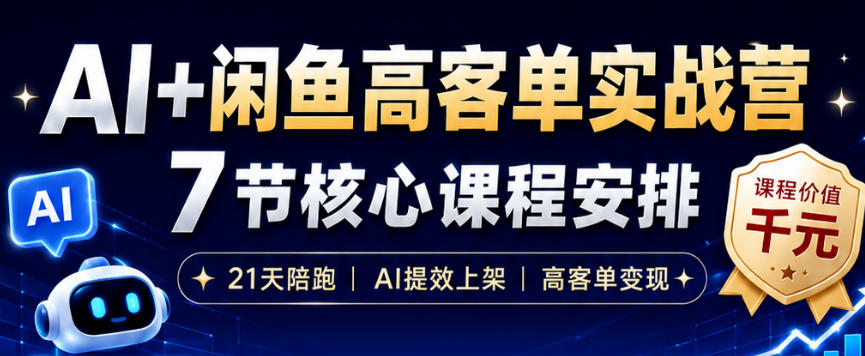 AI+闲鱼高客单实战营,AI提效上架,高客单变现,一台电脑,一部手机,零囤货,15天卖了14W+-极客网创