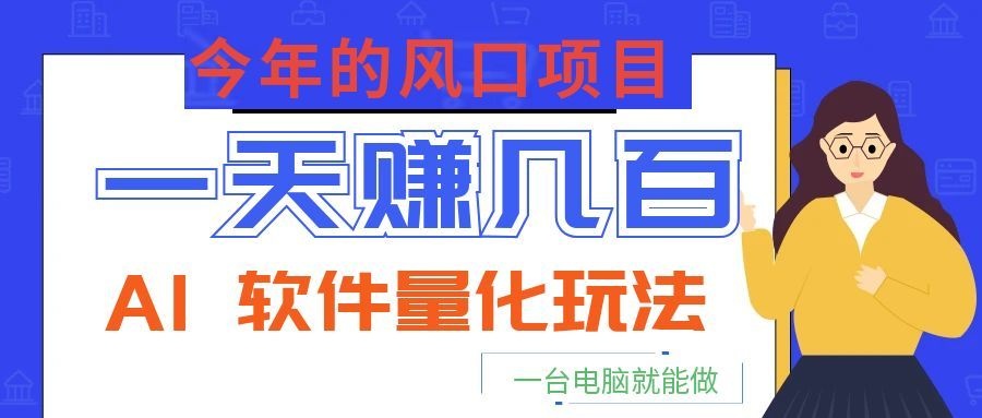 今年的风口项目，AI 软件量化玩法，让你一天赚几百，一台电脑就能做！-极客网创