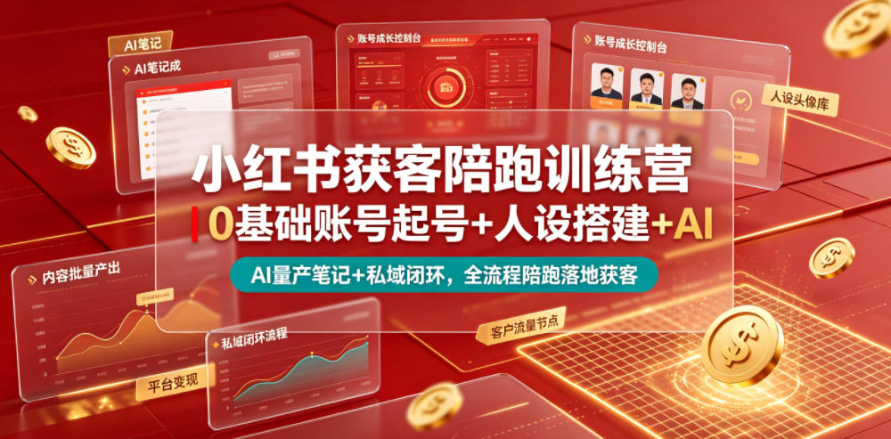 小红书获客陪跑训练营｜0基础账号起号+人设搭建+AI量产笔记+平台变现+私域闭环，全流程陪跑落地获客-极客网创
