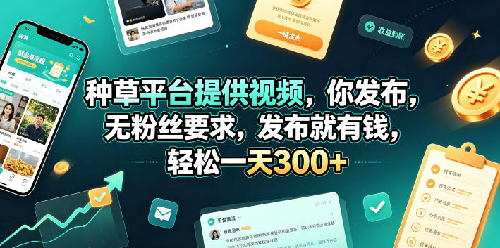 种草平台提供视频，你发布，无粉丝要求，发布就有钱，轻松一天300+【揭秘】-极客网创