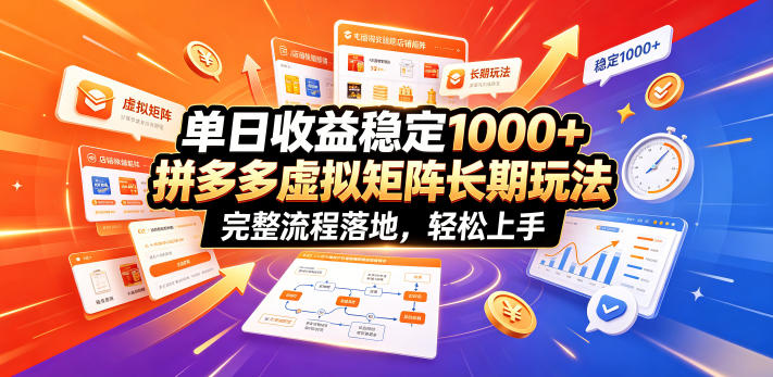单日收益稳定1000+，拼多多虚拟矩阵长期玩法，完整流程落地，轻松上手【揭秘】-极客网创