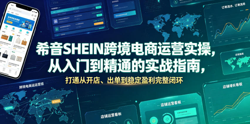 希音SHEIN跨境电商运营实操，从入门到精通的实战指南，打通从开店、出单到稳定盈利完整闭环-极客网创
