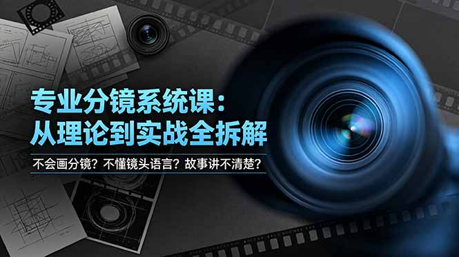 不会画分镜？不懂镜头语言？故事讲不清楚？专业分镜系统课，从理论到实战全拆解！-极客网创