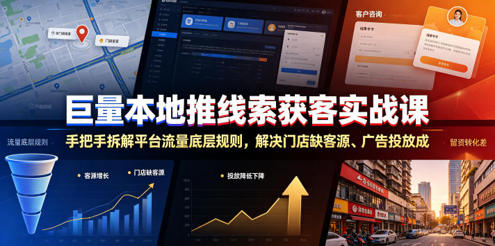 巨量本地推线索获客实战课，手把手拆解平台流量底层规则，解决门店缺客源、广告投放成本高、留资转化差等痛点-极客网创
