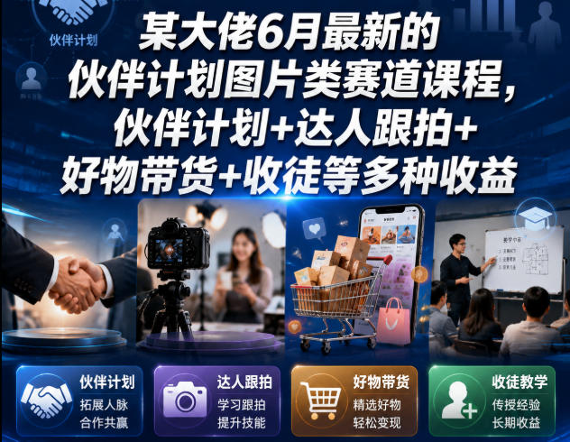 某大佬6月最新的伙伴计划图片类赛道课程，伙伴计划+达人跟拍+好物带货+收徒等多种收益-极客网创