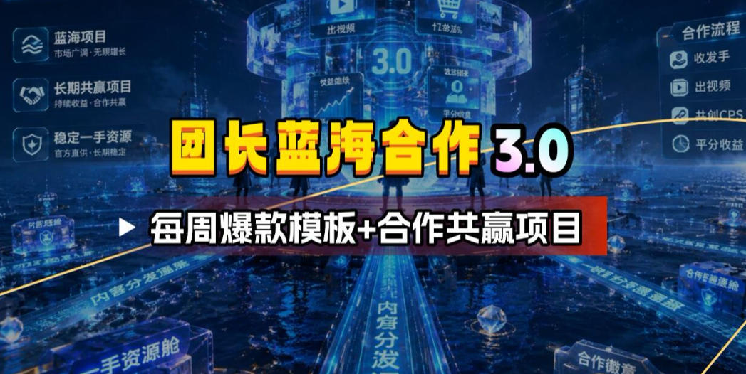 团长蓝海合作3.0，每周爆款模板+合作共赢项目-极客网创