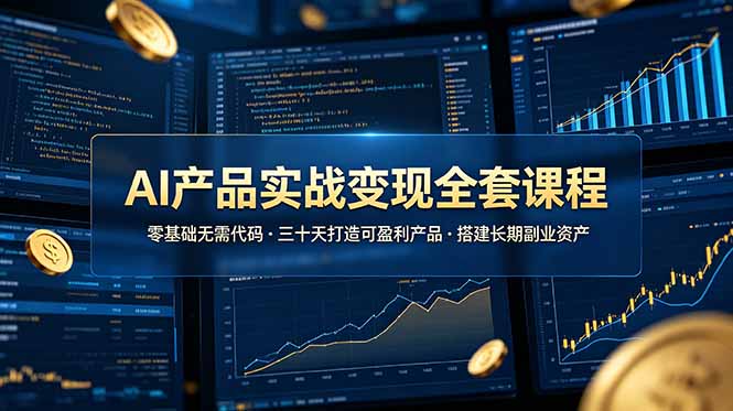 AI产品实战变现全套课程，零基础无需代码，三十天打造可盈利产品搭建长期副业资产-极客网创