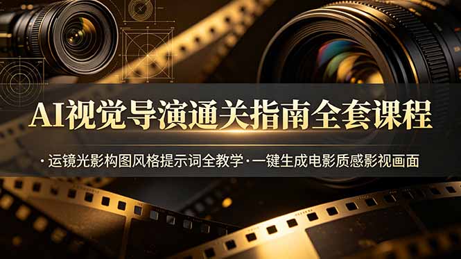 AI视觉导演通关指南全套课程，运镜光影构图风格提示词全教学，一键生成电影质感影视画面-极客网创