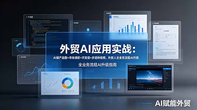外贸AI应用实战：AI做产品图+市场调研+开发信+多语种视频，外贸人全业务流程AI升级-极客网创