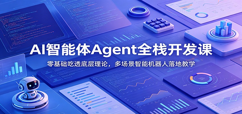 AI智能体Agent全栈开发课：零基础吃透底层理论，多场景智能机器人落地教学-极客网创