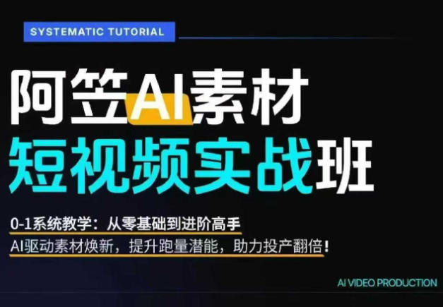 AI视频素材实战班，0-1系统教学，从零基础到进阶高手AI驱动素材焕新，提升跑量潜能，助力投产翻倍-极客网创