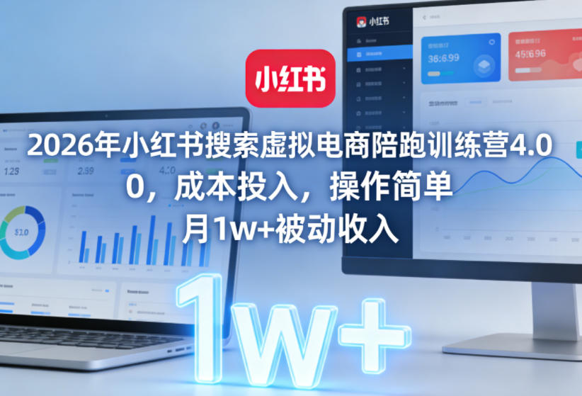 2026年小红书搜索虚拟电商陪跑训练营4.0,0成本投入,操作简单,月1w+被动收入(更新0628)-极客网创