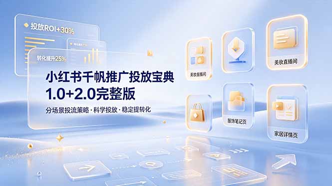 小红书千帆推广投放宝典1.0+2.0完整版,分场景投流策略,帮助商家科学投放稳定提转化-极客网创