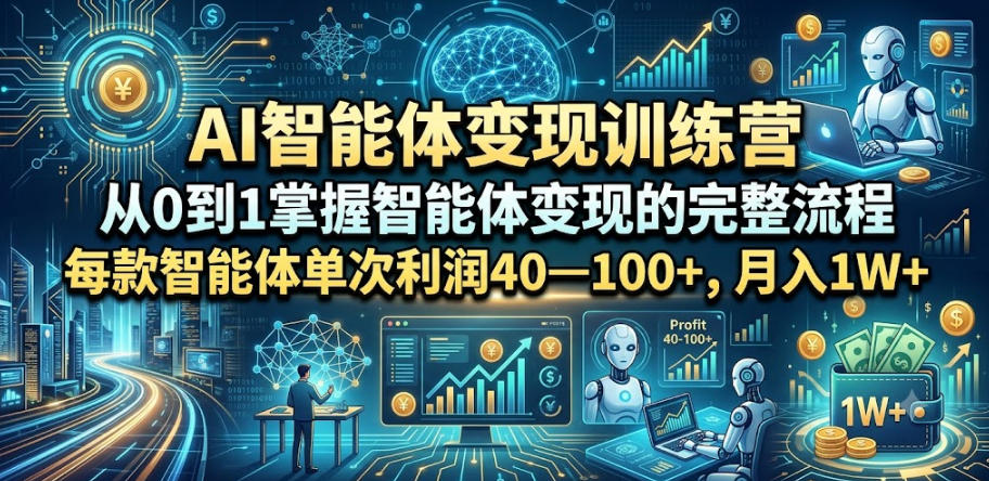 AI智能体变现训练营，从0到1掌握智能体变现的完整流程，每款智能体单次利润40—100+，月入1W+-极客网创
