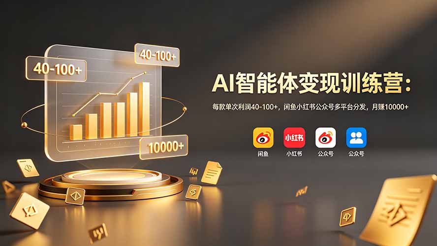 AI智能体变现训练营：每款单次利润40-100+，闲鱼小红书公众号多平台分发，月赚10000+-极客网创